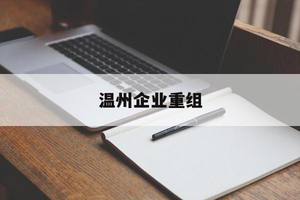 临沧市温州企业重组(温州市国有企业重组改革)