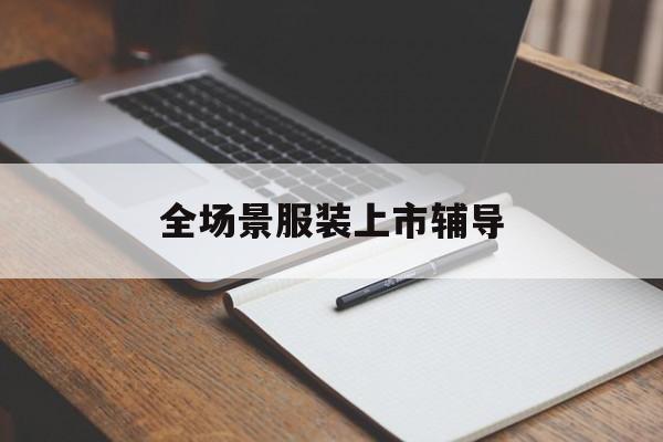 临沧市全场景服装上市辅导(服装怎么样打造场景化)