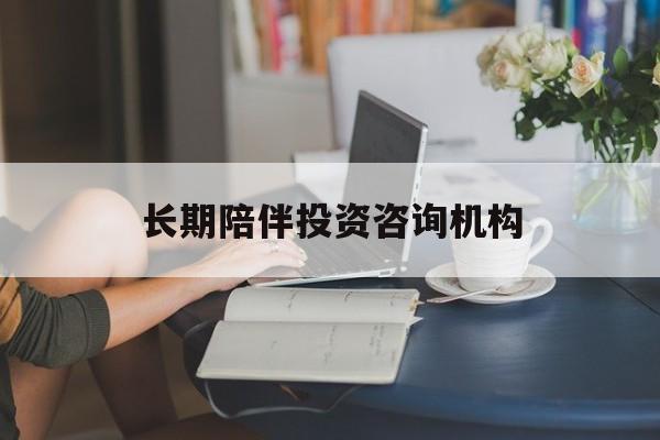 临沧市包含长期陪伴投资咨询机构的词条